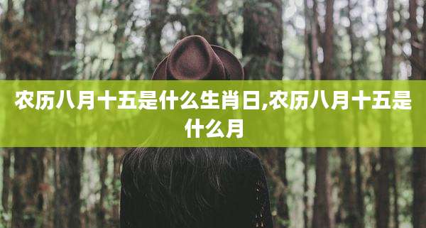 农历八月十五是什么生肖日,农历八月十五是什么月