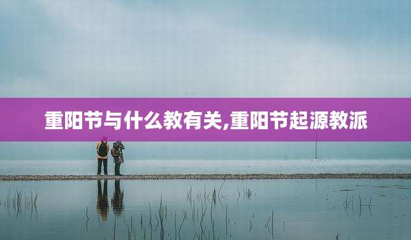 重阳节与什么教有关,重阳节起源教派