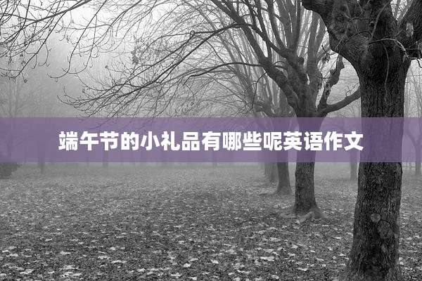 端午节的小礼品有哪些呢英语作文