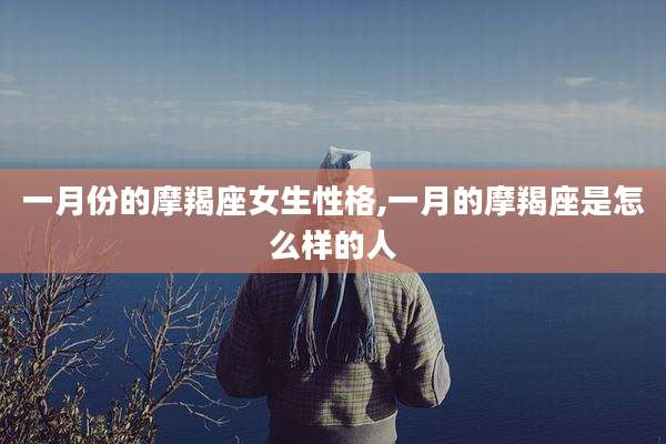 一月份的摩羯座女生性格,一月的摩羯座是怎么样的人