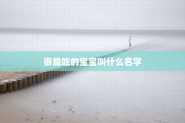 很能吃的宝宝叫什么名字