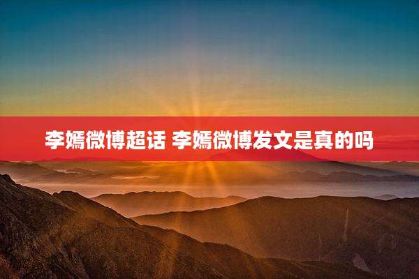 李嫣微博超话 李嫣微博发文是真的吗