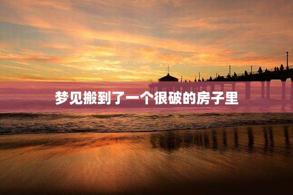 梦见搬到了一个很破的房子里