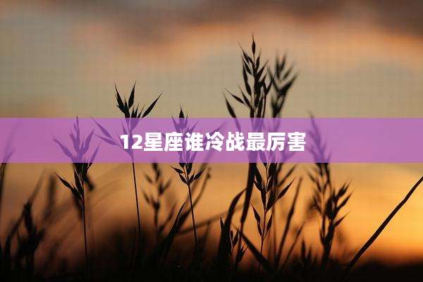 12星座谁冷战最厉害