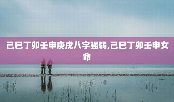 己巳丁卯壬申庚戌八字强弱,己巳丁卯壬申女命