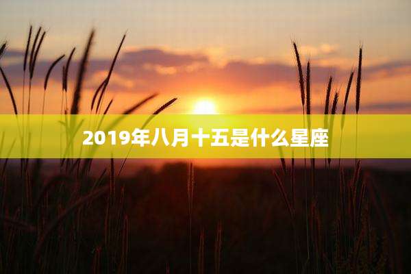 2019年八月十五是什么星座