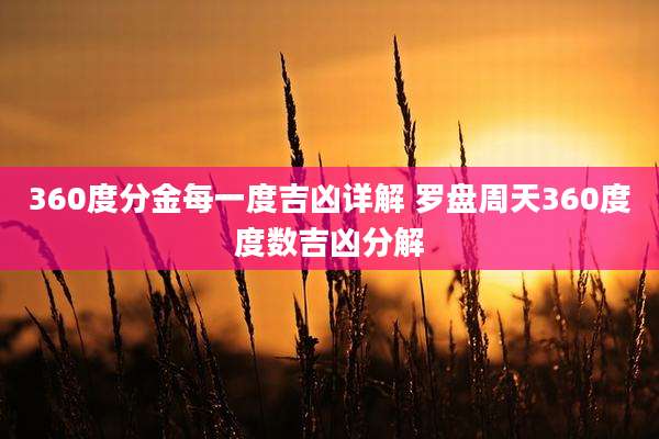 360度分金每一度吉凶详解 罗盘周天360度度数吉凶分解