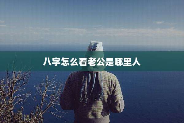 八字怎么看老公是哪里人