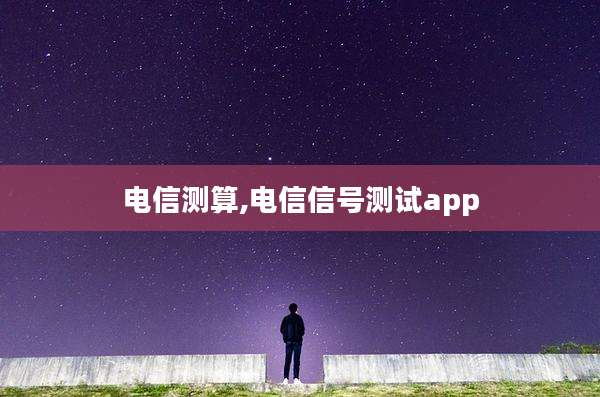 电信测算,电信信号测试app