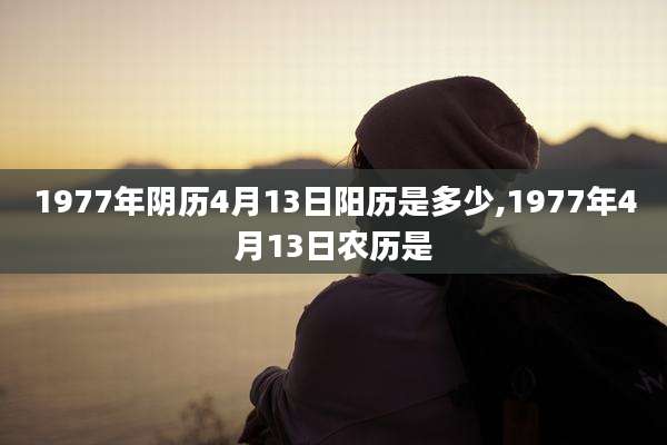 1977年阴历4月13日阳历是多少,1977年4月13日农历是