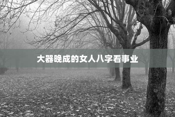 大器晚成的女人八字看事业