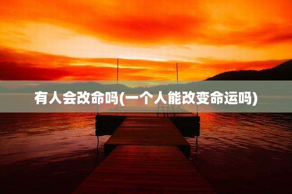 有人会改命吗(一个人能改变命运吗)