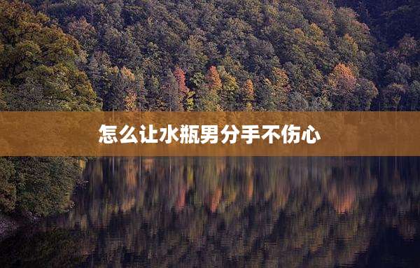 怎么让水瓶男分手不伤心