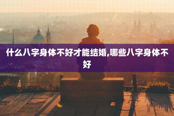 什么八字身体不好才能结婚,哪些八字身体不好