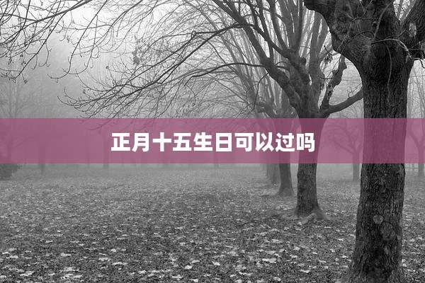 正月十五生日可以过吗