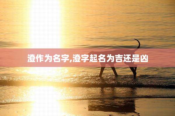 澄作为名字,澄字起名为吉还是凶
