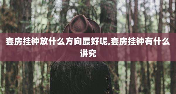 套房挂钟放什么方向最好呢,套房挂钟有什么讲究