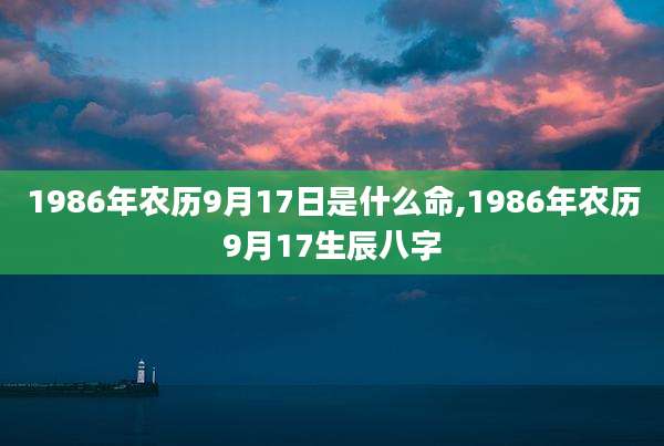 1986年农历9月17日是什么命,1986年农历9月17生辰八字