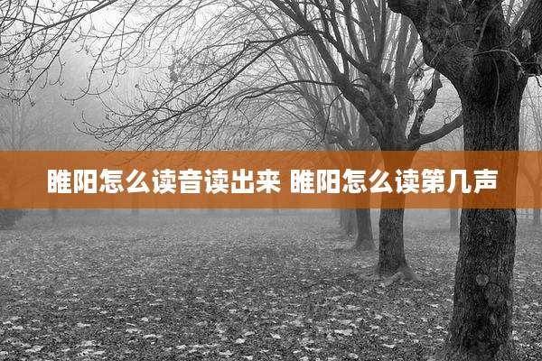睢阳怎么读音读出来 睢阳怎么读第几声