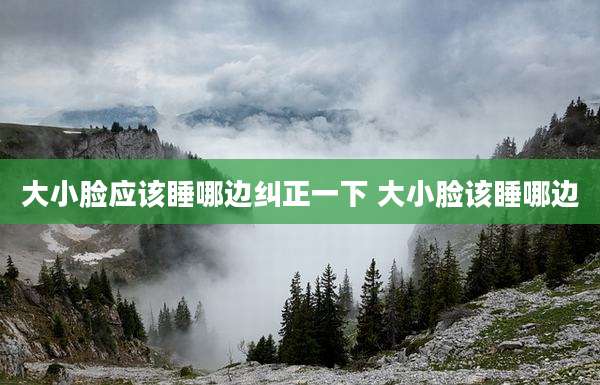大小脸应该睡哪边纠正一下 大小脸该睡哪边