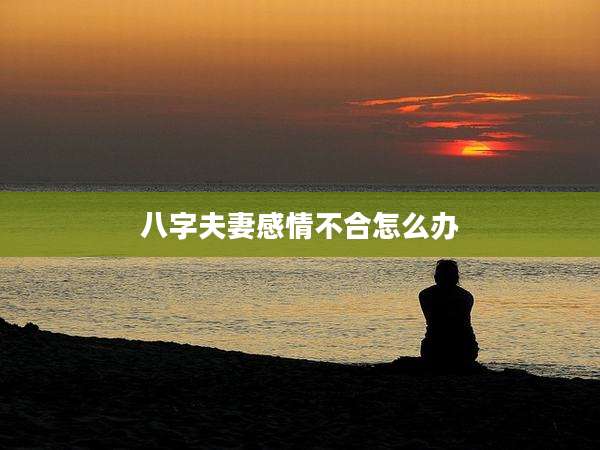 八字夫妻感情不合怎么办