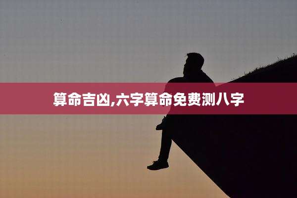 算命吉凶,六字算命免费测八字
