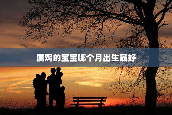 属鸡的宝宝哪个月出生最好