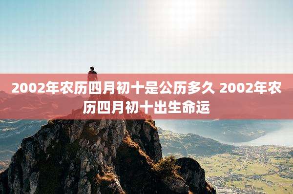 2002年农历四月初十是公历多久 2002年农历四月初十出生命运