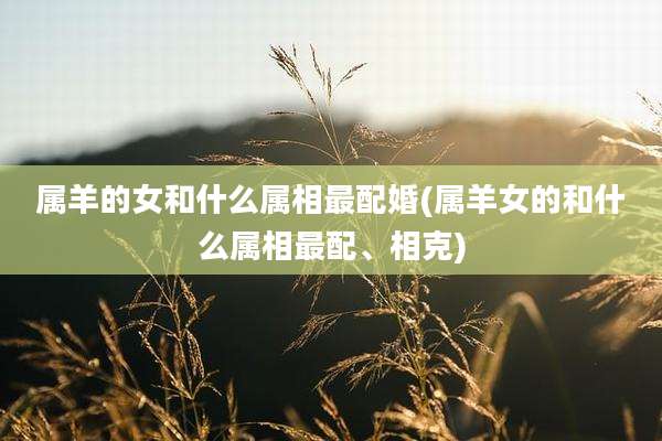 属羊的女和什么属相最配婚(属羊女的和什么属相最配、相克)