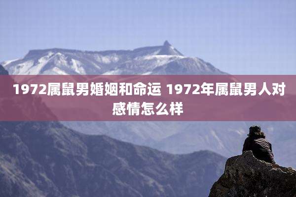 1972属鼠男婚姻和命运 1972年属鼠男人对感情怎么样