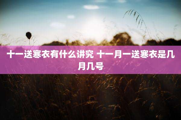 十一送寒衣有什么讲究 十一月一送寒衣是几月几号