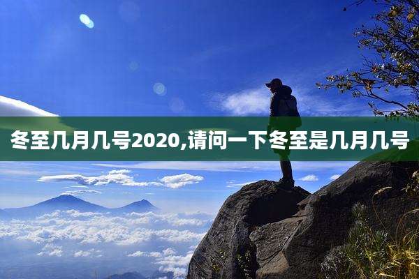 冬至几月几号2020,请问一下冬至是几月几号