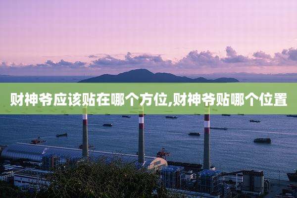 财神爷应该贴在哪个方位,财神爷贴哪个位置