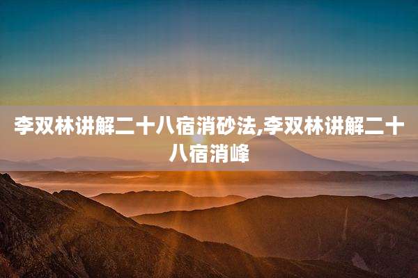 李双林讲解二十八宿消砂法,李双林讲解二十八宿消峰