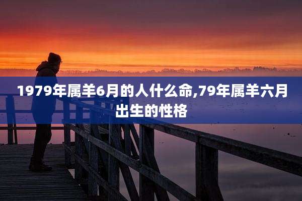1979年属羊6月的人什么命,79年属羊六月出生的性格