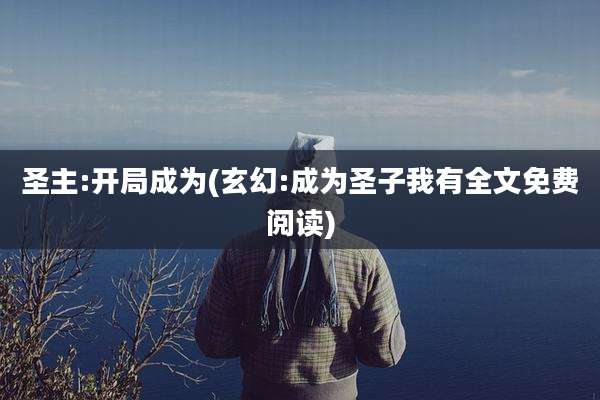 圣主:开局成为(玄幻:成为圣子我有全文免费阅读)