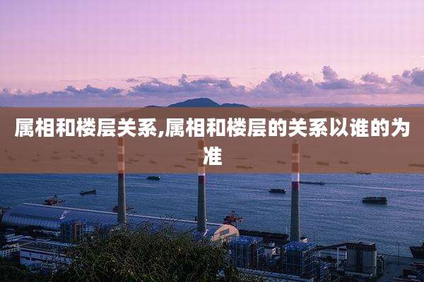 属相和楼层关系,属相和楼层的关系以谁的为准