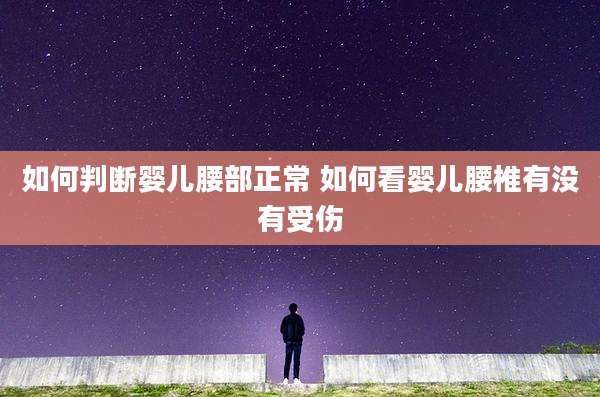 如何判断婴儿腰部正常 如何看婴儿腰椎有没有受伤