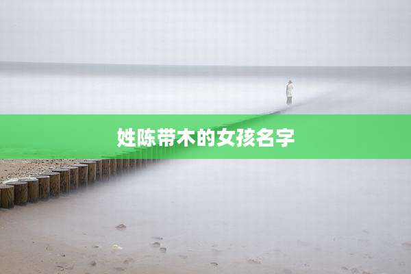 姓陈带木的女孩名字