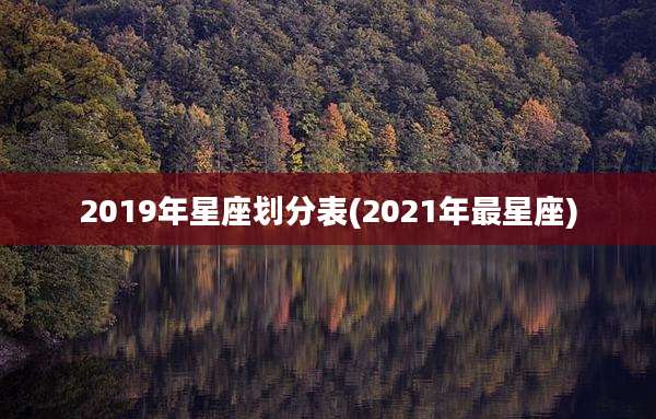 2019年星座划分表(2021年最星座)