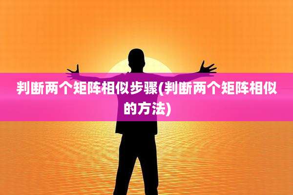 判断两个矩阵相似步骤(判断两个矩阵相似的方法)