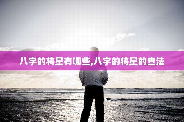 八字的将星有哪些,八字的将星的查法