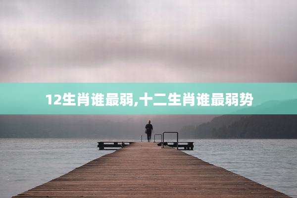 12生肖谁最弱,十二生肖谁最弱势