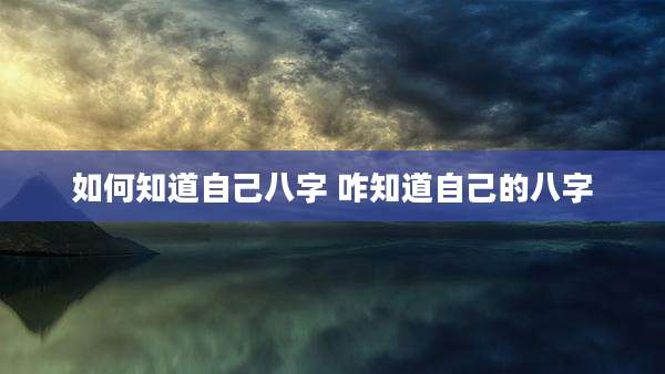 如何知道自己八字 咋知道自己的八字