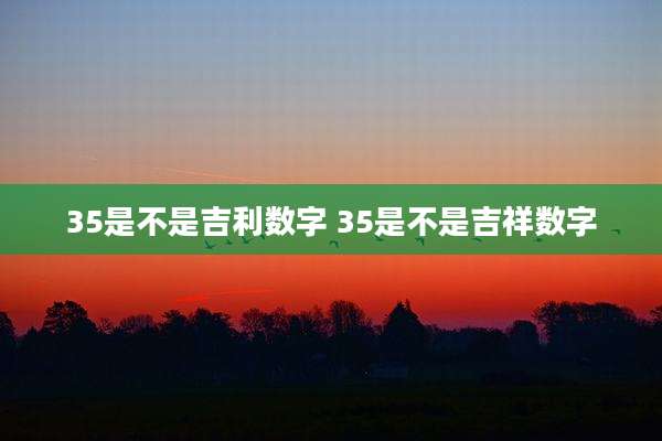 35是不是吉利数字 35是不是吉祥数字