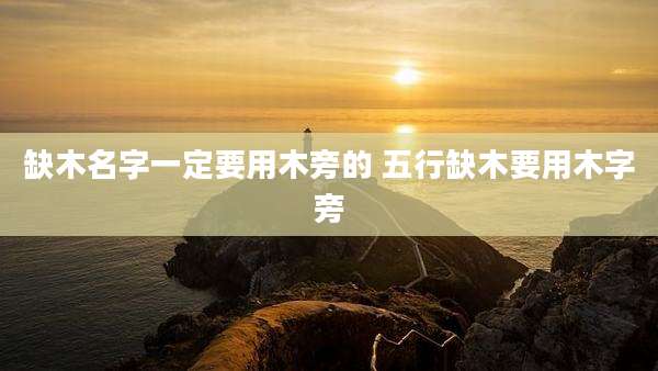 缺木名字一定要用木旁的 五行缺木要用木字旁