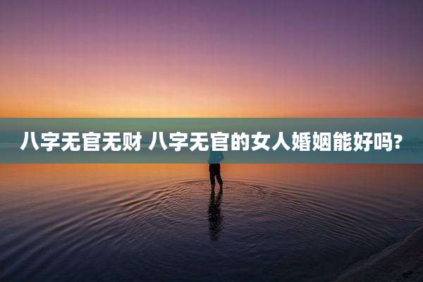 八字无官无财 八字无官的女人婚姻能好吗?