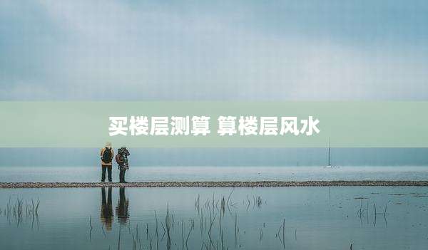 买楼层测算 算楼层风水