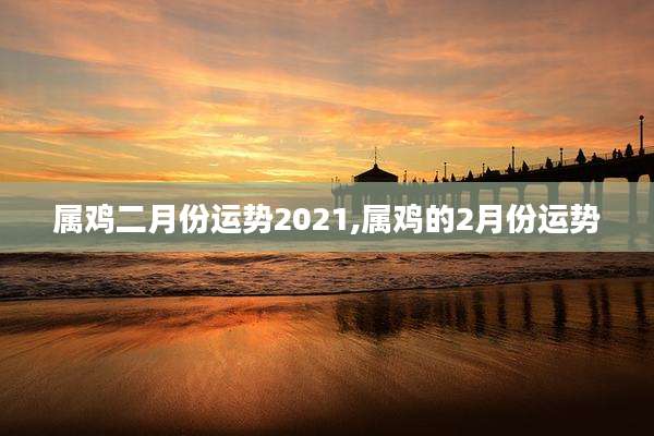 属鸡二月份运势2021,属鸡的2月份运势