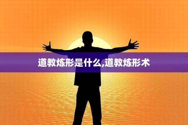 道教炼形是什么,道教炼形术